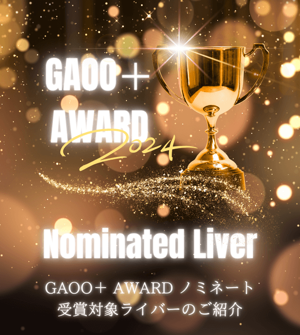 GAOO＋
            AWARD 2024 Nominated Liver GAOO+ AWARD ノミネート
            受賞対象ライバーのご紹介